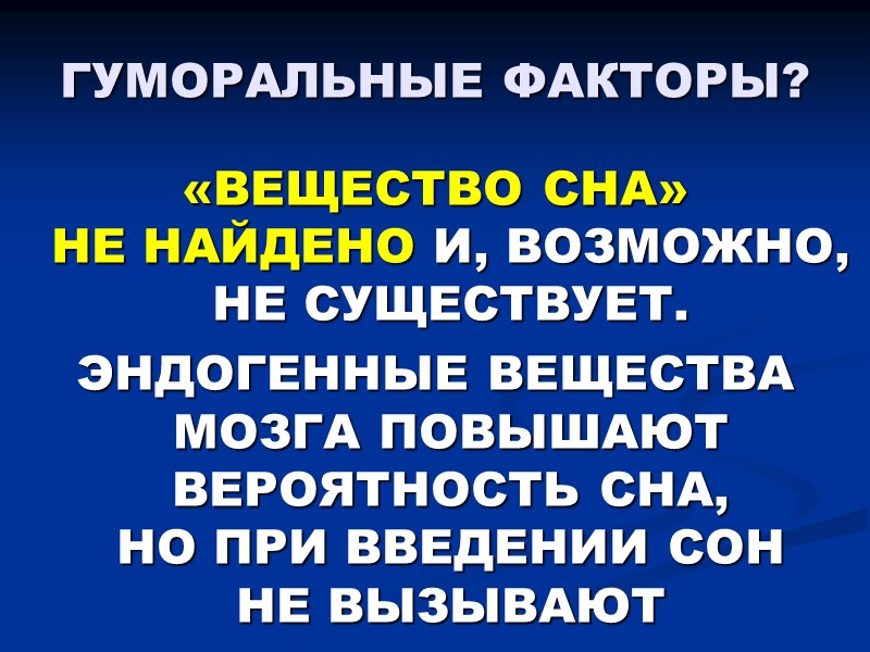 ГУМОРАЛЬНЫЕ ФАКТОРЫ? «ВЕЩЕСТВО СНА»  НЕ НАЙДЕНО И, ВОЗМОЖНО, НЕ СУЩЕСТВУЕТ. ЭНДОГЕННЫЕ ВЕЩЕСТВА МОЗГА